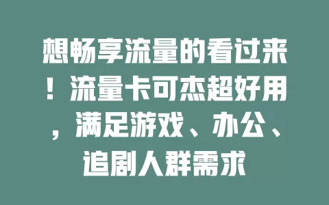 想畅享流量的看过来！流量卡可杰超好用，满足游戏、办公、追剧人群需求