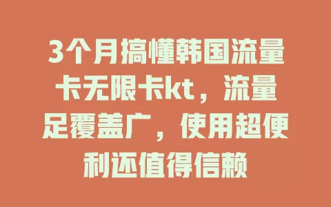 3个月搞懂韩国流量卡无限卡kt，流量足覆盖广，使用超便利还值得信赖
