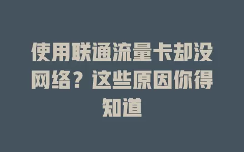 使用联通流量卡却没网络？这些原因你得知道