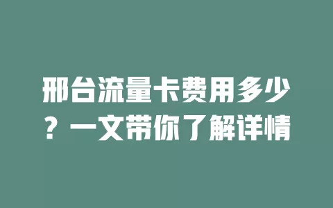 邢台流量卡费用多少？一文带你了解详情