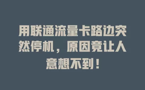 用联通流量卡路边突然停机，原因竟让人意想不到！