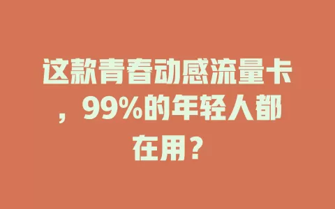 这款青春动感流量卡，99%的年轻人都在用？