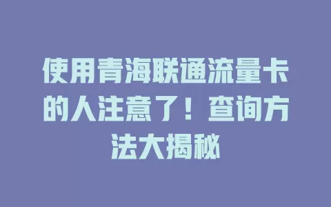 使用青海联通流量卡的人注意了！查询方法大揭秘