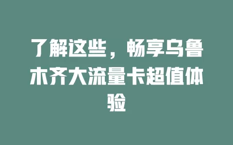 了解这些，畅享乌鲁木齐大流量卡超值体验