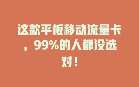 这款平板移动流量卡，99%的人都没选对！
