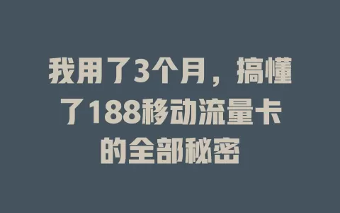 我用了3个月，搞懂了188移动流量卡的全部秘密