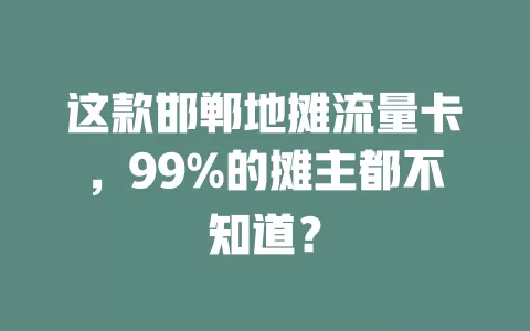 这款邯郸地摊流量卡，99%的摊主都不知道？