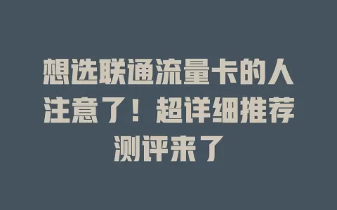 想选联通流量卡的人注意了！超详细推荐测评来了