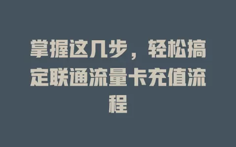 掌握这几步，轻松搞定联通流量卡充值流程