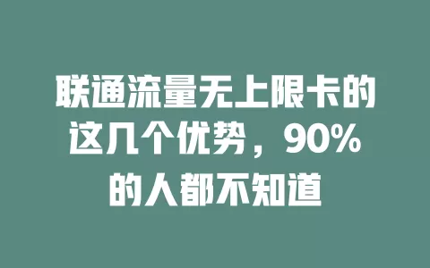 联通流量无上限卡的这几个优势，90%的人都不知道