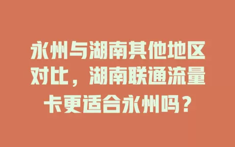 永州与湖南其他地区对比，湖南联通流量卡更适合永州吗？