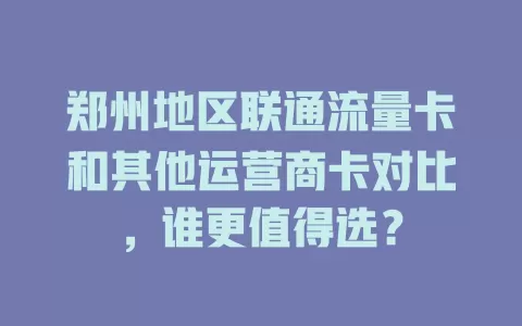 郑州地区联通流量卡和其他运营商卡对比，谁更值得选？