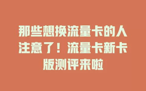 那些想换流量卡的人注意了！流量卡新卡版测评来啦