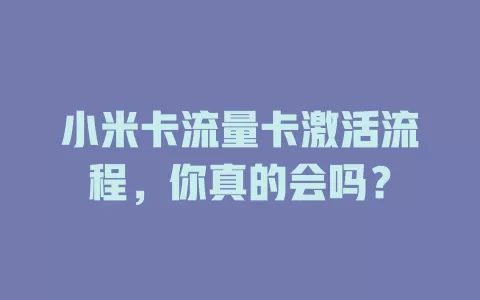 小米卡流量卡激活流程，你真的会吗？