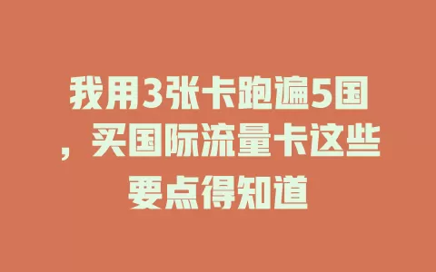 我用3张卡跑遍5国，买国际流量卡这些要点得知道