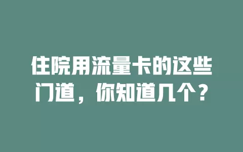 住院用流量卡的这些门道，你知道几个？