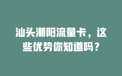 汕头潮阳流量卡，这些优势你知道吗？