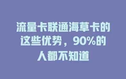 流量卡联通海草卡的这些优势，90%的人都不知道