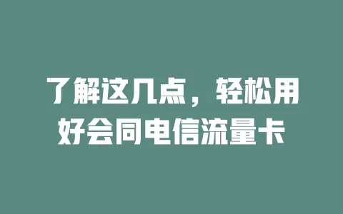 了解这几点，轻松用好会同电信流量卡