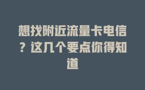想找附近流量卡电信？这几个要点你得知道
