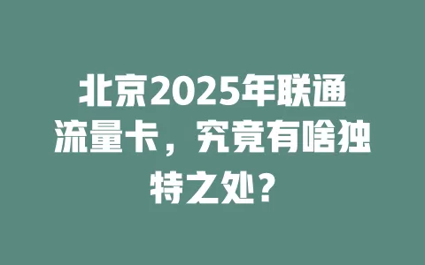 北京2025年联通流量卡，究竟有啥独特之处？