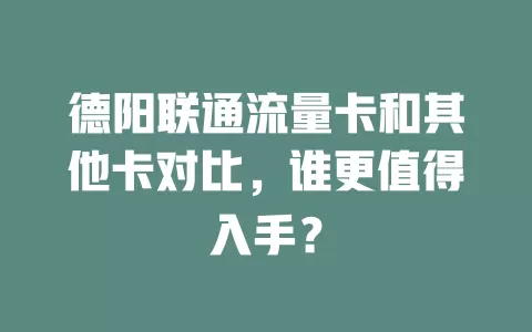 德阳联通流量卡和其他卡对比，谁更值得入手？