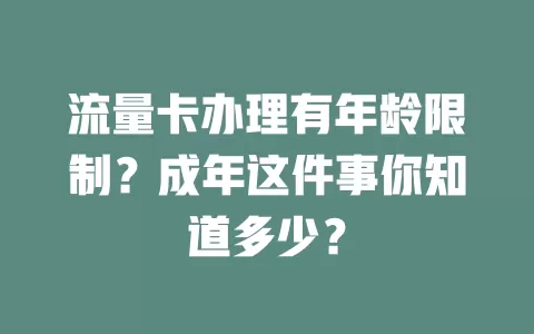流量卡办理有年龄限制？成年这件事你知道多少？