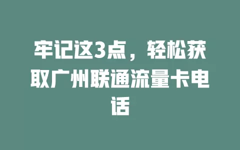 牢记这3点，轻松获取广州联通流量卡电话