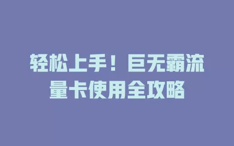 轻松上手！巨无霸流量卡使用全攻略