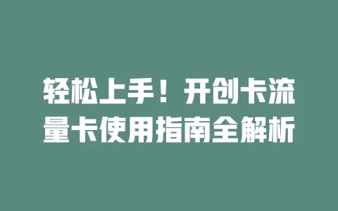 轻松上手！开创卡流量卡使用指南全解析