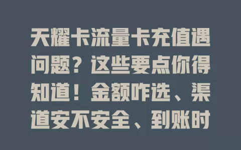 天耀卡流量卡充值遇问题？这些要点你得知道！金额咋选、渠道安不安全、到账时间、优惠活动，一个不少，操作谨慎才能畅享便捷网络