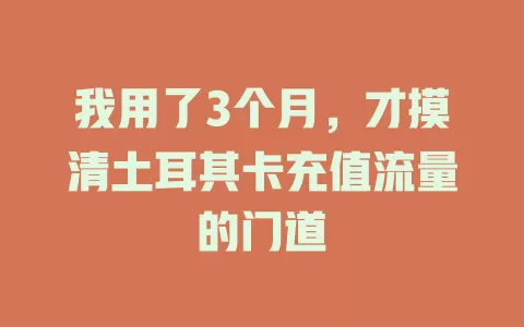 我用了3个月，才摸清土耳其卡充值流量的门道