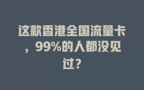 这款香港全国流量卡，99%的人都没见过？