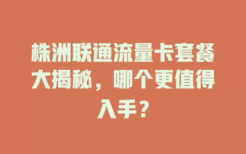 株洲联通流量卡套餐大揭秘，哪个更值得入手？