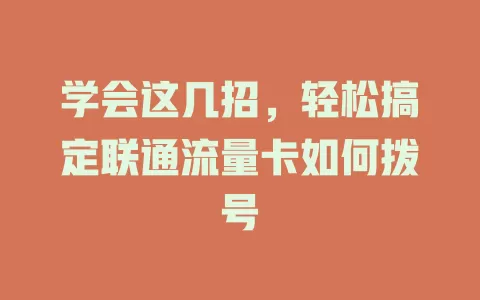 学会这几招，轻松搞定联通流量卡如何拨号