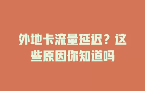 外地卡流量延迟？这些原因你知道吗