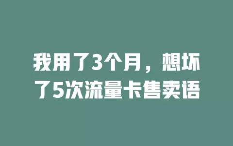我用了3个月，想坏了5次流量卡售卖语