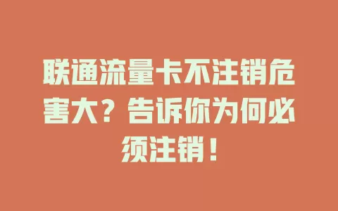 联通流量卡不注销危害大？告诉你为何必须注销！