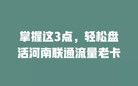 掌握这3点，轻松盘活河南联通流量老卡