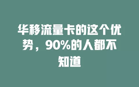 华移流量卡的这个优势，90%的人都不知道