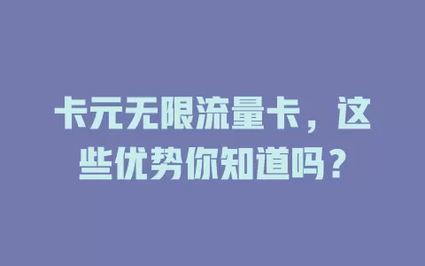 卡元无限流量卡，这些优势你知道吗？