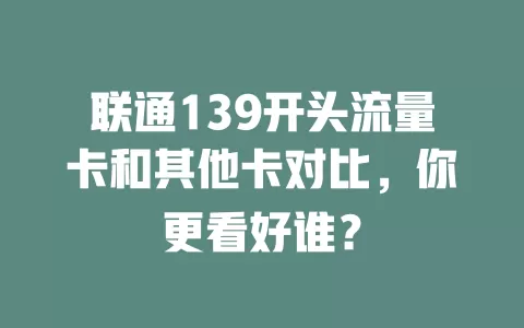 联通139开头流量卡和其他卡对比，你更看好谁？