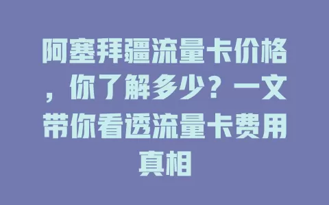 阿塞拜疆流量卡价格，你了解多少？一文带你看透流量卡费用真相