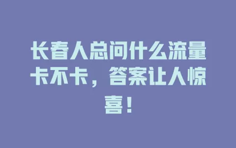 长春人总问什么流量卡不卡，答案让人惊喜！