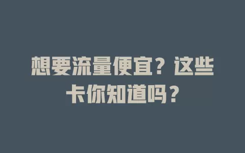想要流量便宜？这些卡你知道吗？