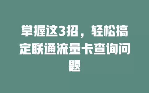 掌握这3招，轻松搞定联通流量卡查询问题