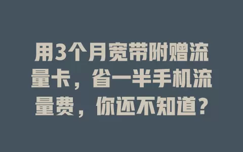 用3个月宽带附赠流量卡，省一半手机流量费，你还不知道？