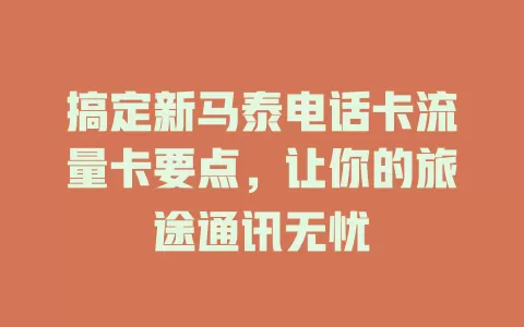 搞定新马泰电话卡流量卡要点，让你的旅途通讯无忧