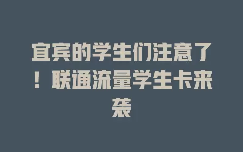 宜宾的学生们注意了！联通流量学生卡来袭