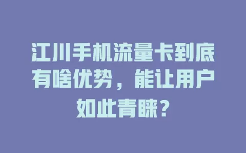 江川手机流量卡到底有啥优势，能让用户如此青睐？